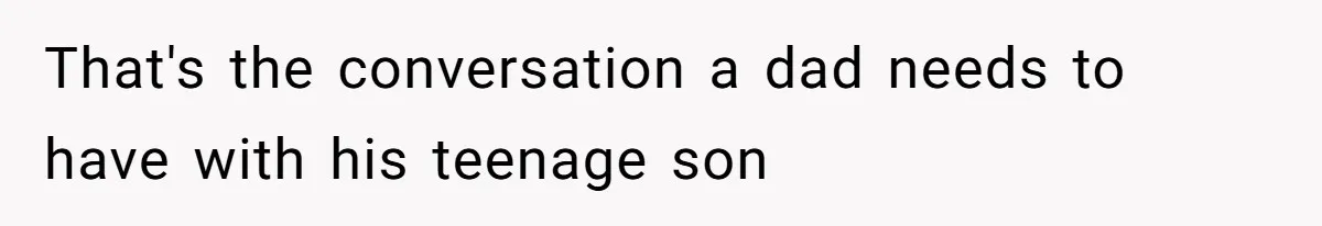 That's the conversation a dad needs to have with his teenage son