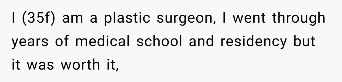 I (35f) am a plastic surgeon, I went through years of medical school and residency but it was worth it,