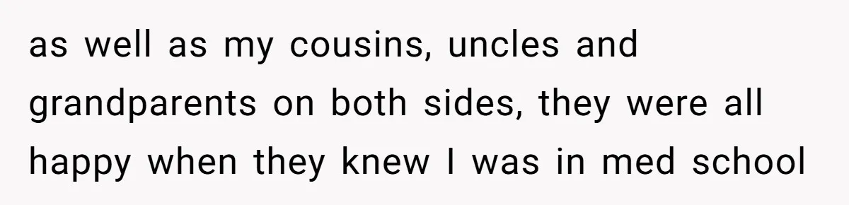 as well as my cousins, uncles and grandparents on both sides, they were all happy when they knew I was in med school