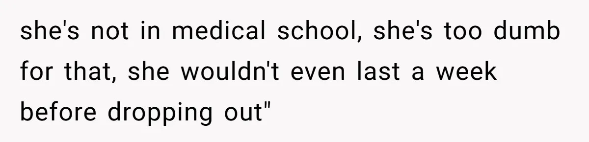 she's not in medical school, she's too dumb for that, she wouldn't even last a week before dropping out"