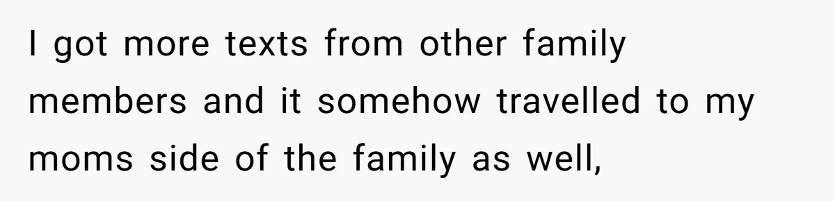 I got more texts from other family members and it somehow travelled to my moms side of the family as well,