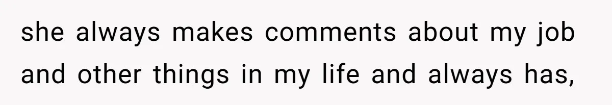 she always makes comments about my job and other things in my life and always has,