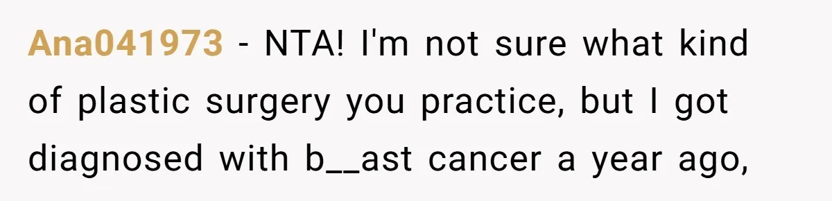 Ana041973 − NTA! I'm not sure what kind of plastic surgery you practice, but I got diagnosed with b__ast cancer a year ago,