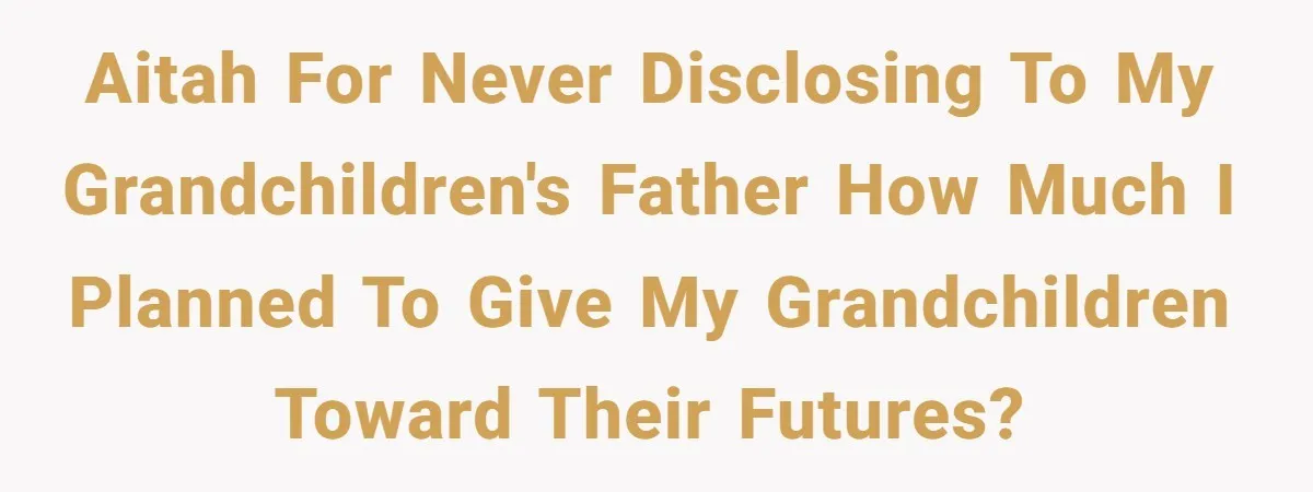 AITAH for never disclosing to my grandchildren's father how much I planned to give my grandchildren toward their futures?
