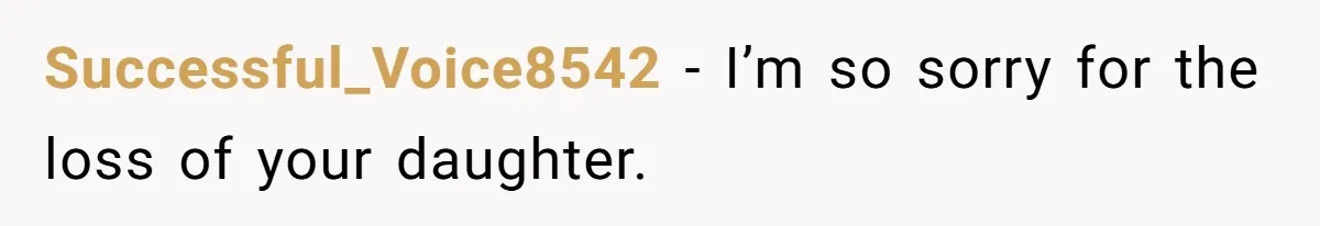 Successful_Voice8542 − I’m so sorry for the loss of your daughter.