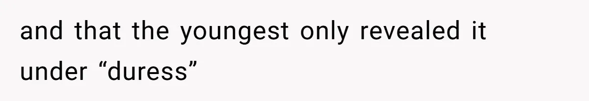 and that the youngest only revealed it under “duress”