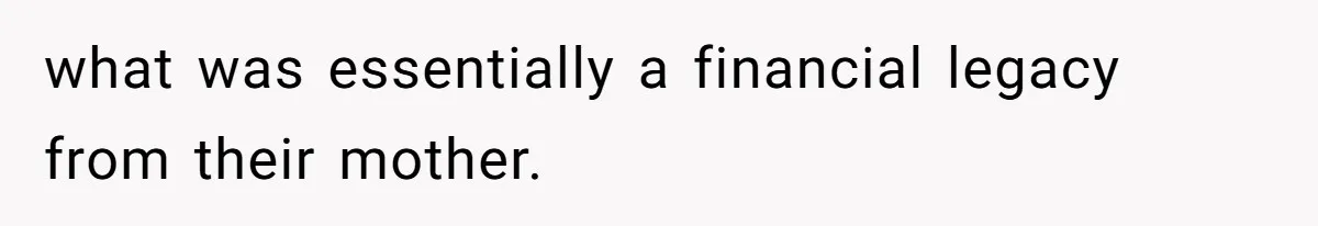 what was essentially a financial legacy from their mother.