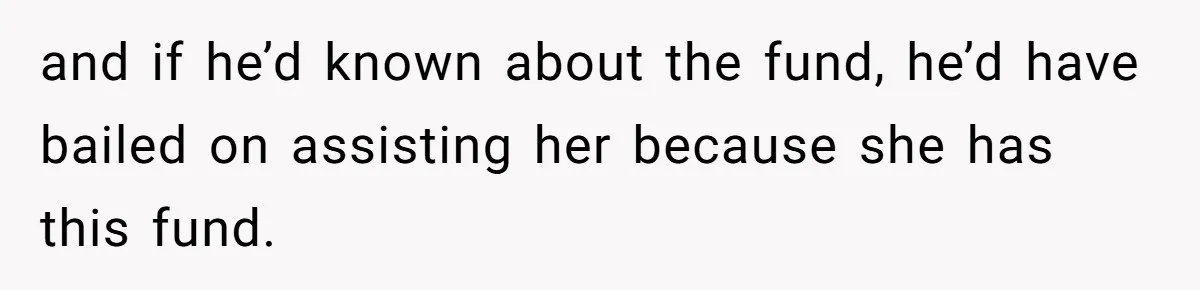 and if he’d known about the fund, he’d have bailed on assisting her because she has this fund.