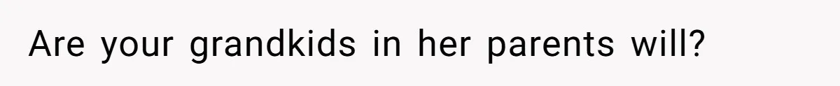Are your grandkids in her parents will?