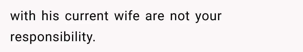 with his current wife are not your responsibility.