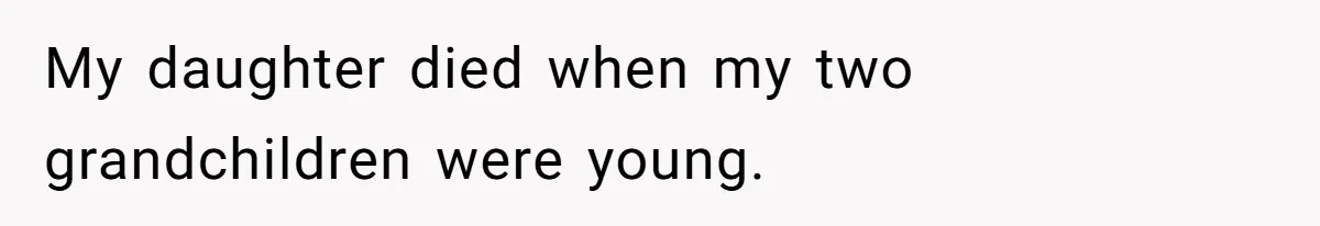 My daughter died when my two grandchildren were young.