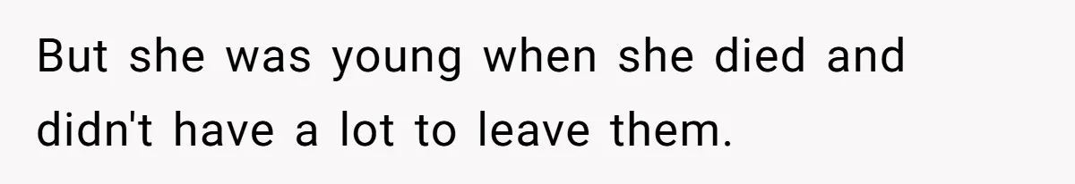 But she was young when she died and didn't have a lot to leave them.