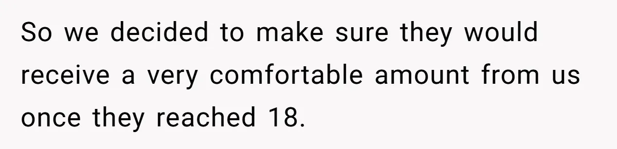So we decided to make sure they would receive a very comfortable amount from us once they reached 18.