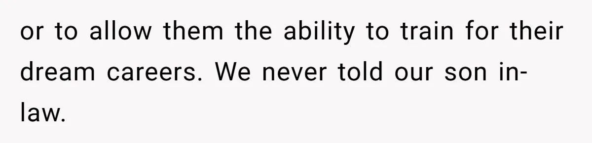 or to allow them the ability to train for their dream careers. We never told our son in-law.