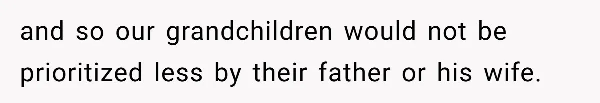 and so our grandchildren would not be prioritized less by their father or his wife.