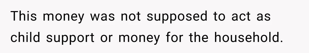 This money was not supposed to act as child support or money for the household.