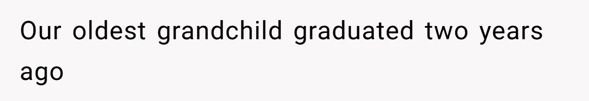 Our oldest grandchild graduated two years ago