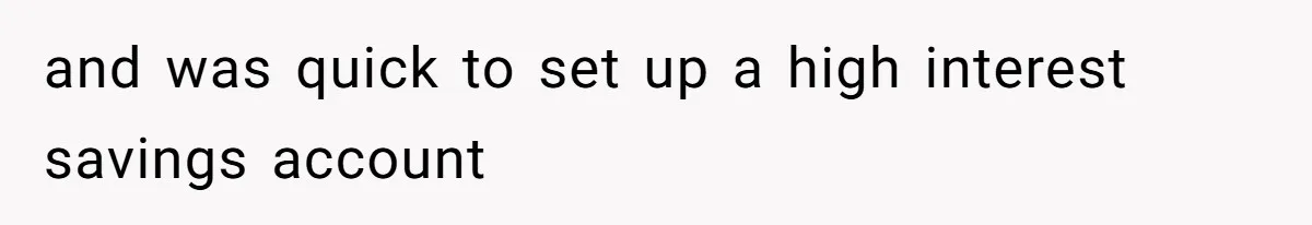 and was quick to set up a high interest savings account