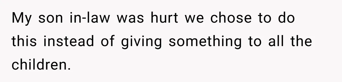 My son in-law was hurt we chose to do this instead of giving something to all the children.