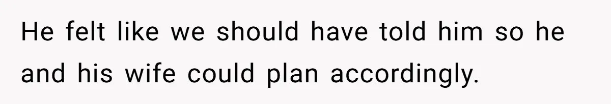 He felt like we should have told him so he and his wife could plan accordingly.