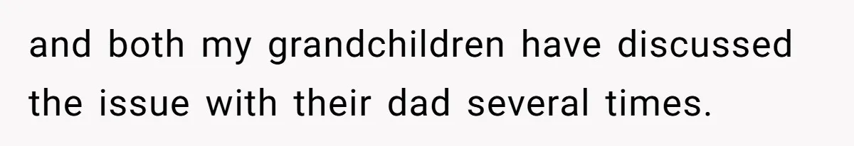 and both my grandchildren have discussed the issue with their dad several times.