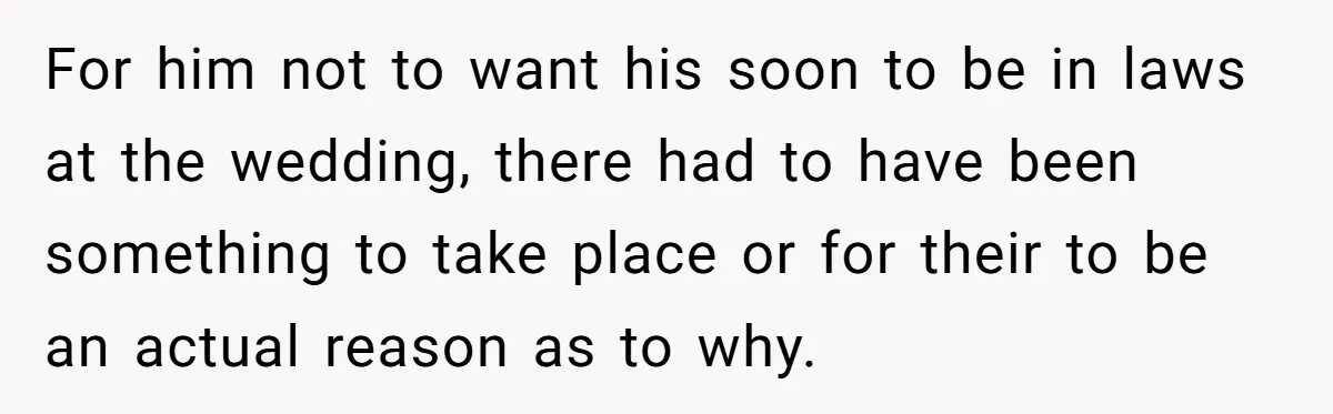 For him not to want his soon to be in laws at the wedding, there had to have been something to take place or for their to be an actual...