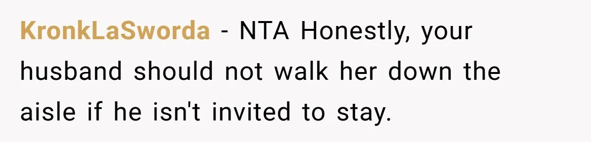 KronkLaSworda − NTA Honestly, your husband should not walk her down the aisle if he isn't invited to stay.