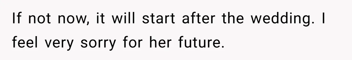 If not now, it will start after the wedding. I feel very sorry for her future.
