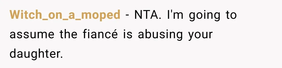 Witch_on_a_moped − NTA. I'm going to assume the fiancé is abusing your daughter.