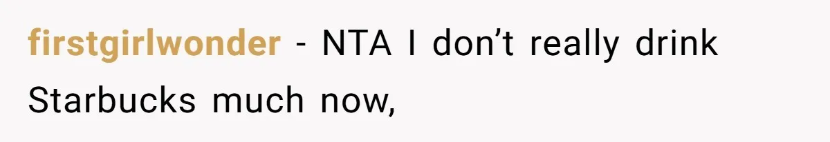 firstgirlwonder − NTA I don’t really drink Starbucks much now,