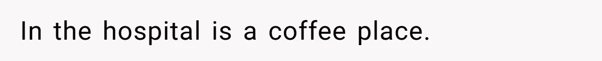 In the hospital is a coffee place.