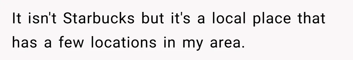 It isn't Starbucks but it's a local place that has a few locations in my area.