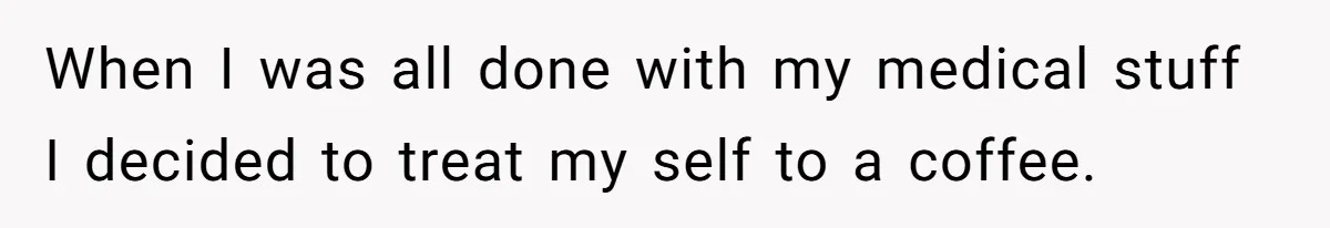 When I was all done with my medical stuff I decided to treat my self to a coffee.