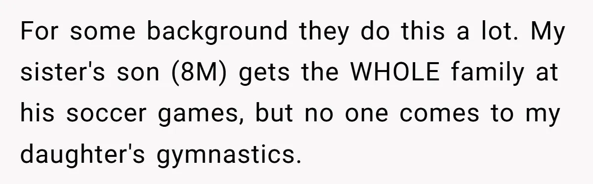 For some background they do this a lot. My sister's son (8M) gets the WHOLE family at his soccer games, but no one comes to my daughter's gymnastics.