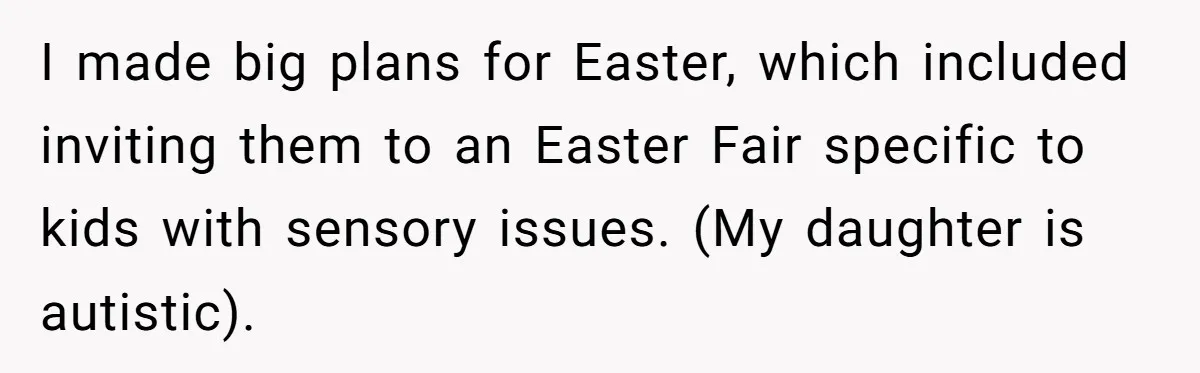 I made big plans for Easter, which included inviting them to an Easter Fair specific to kids with sensory issues. (My daughter is autistic).