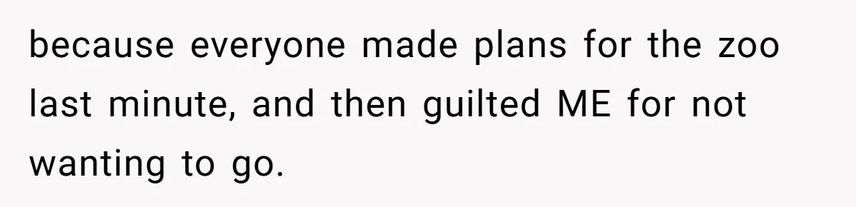 because everyone made plans for the zoo last minute, and then guilted ME for not wanting to go.