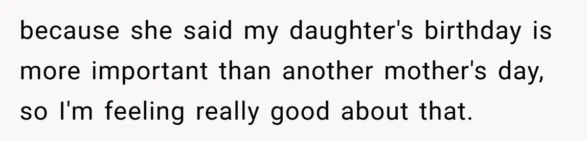 because she said my daughter's birthday is more important than another mother's day, so I'm feeling really good about that.