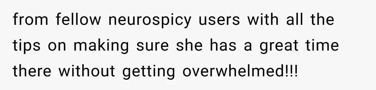 from fellow neurospicy users with all the tips on making sure she has a great time there without getting overwhelmed!!!