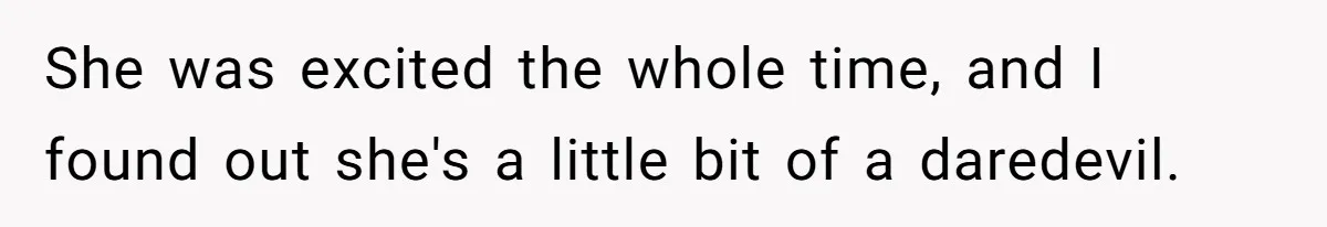 She was excited the whole time, and I found out she's a little bit of a daredevil.