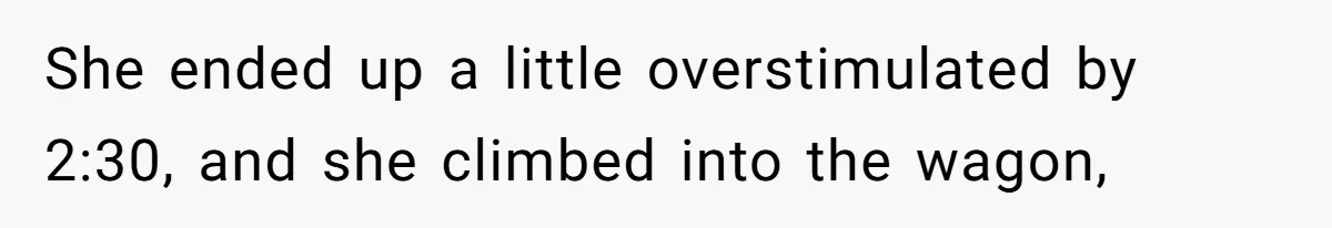 She ended up a little overstimulated by 2:30, and she climbed into the wagon,