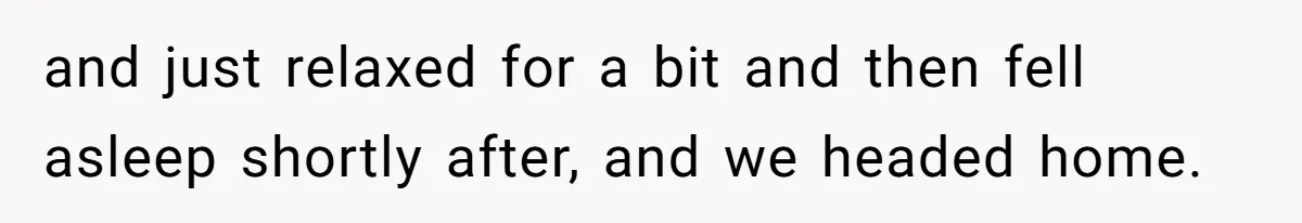 and just relaxed for a bit and then fell asleep shortly after, and we headed home.