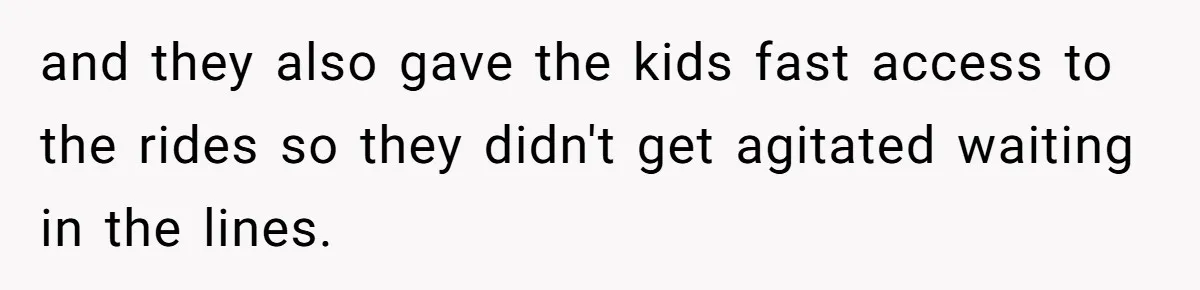 and they also gave the kids fast access to the rides so they didn't get agitated waiting in the lines.