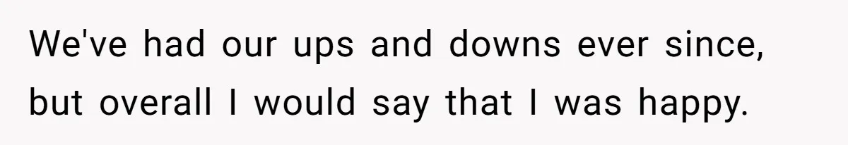Bride Confesses She Hated Her Wedding, Husband Now Giving Her The Silent Treatment We've had our ups and downs ever since, but overall I would say that I was happy.