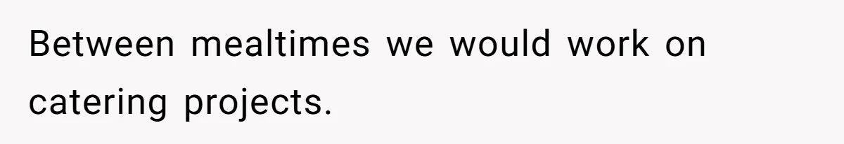Between mealtimes we would work on catering projects.