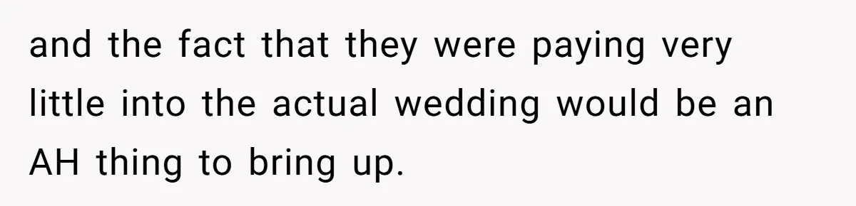 Bride Confesses She Hated Her Wedding, Husband Now Giving Her The Silent Treatment and the fact that they were paying very little into the actual wedding would be an AH thing to bring up.