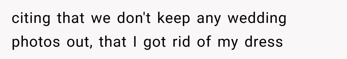 Bride Confesses She Hated Her Wedding, Husband Now Giving Her The Silent Treatment citing that we don't keep any wedding photos out, that I got rid of my dress