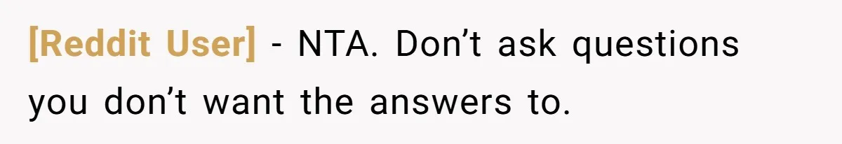 [Reddit User] − NTA. Don’t ask questions you don’t want the answers to.