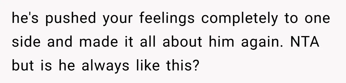 Bride Confesses She Hated Her Wedding, Husband Now Giving Her The Silent Treatment he's pushed your feelings completely to one side and made it all about him again. NTA but is he always like this?