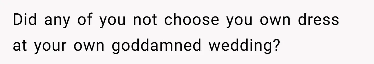 Bride Confesses She Hated Her Wedding, Husband Now Giving Her The Silent Treatment Did any of you not choose you own dress at your own goddamned wedding?