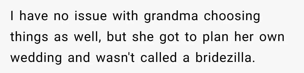 Bride Confesses She Hated Her Wedding, Husband Now Giving Her The Silent Treatment I have no issue with grandma choosing things as well, but she got to plan her own wedding and wasn't called a bridezilla.